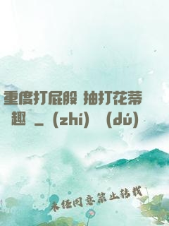 重度打屁股 抽打花蒂筆趣閣
